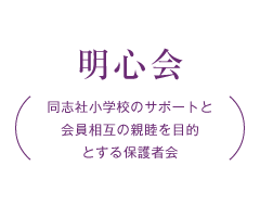 明心会 同志社小学校のサポートと会員相互の親睦を目的
とする保護者会